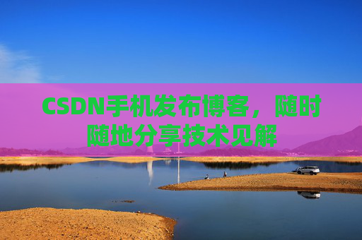 CSDN手机发布博客，随时随地分享技术见解